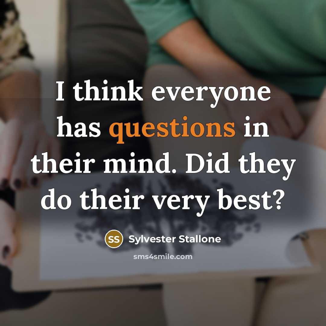“I think everyone has questions in their mind. Did they do their very best?” quote by Sylvester Stallone