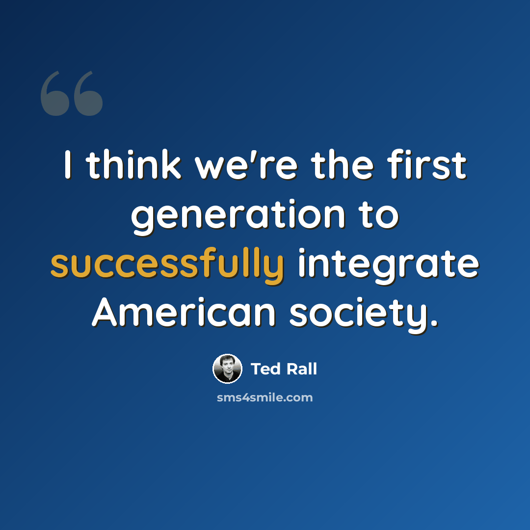 “I think we're the first generation to successfully integrate American society.” quote by Ted Rall
