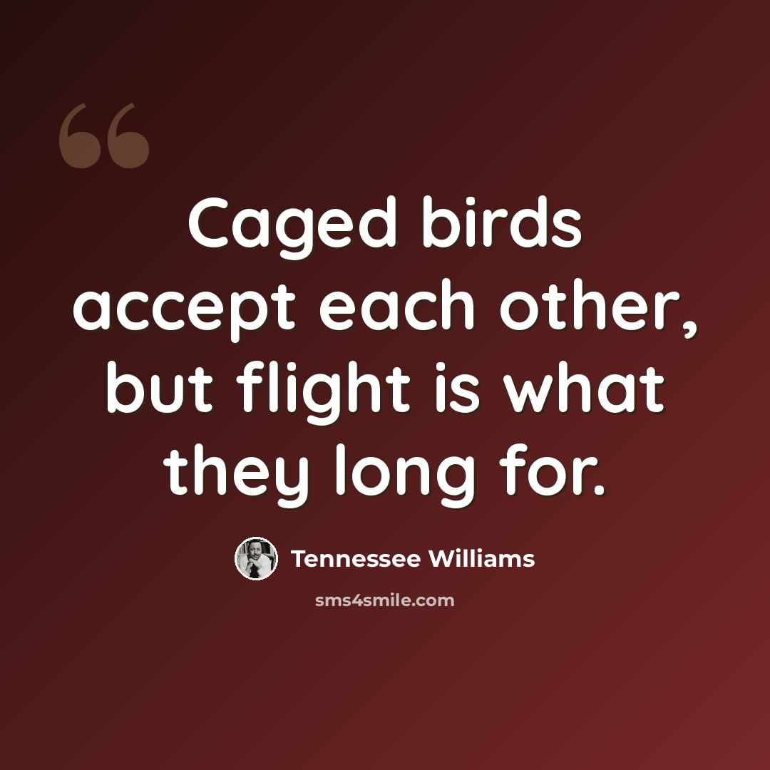 “Caged birds accept each other, but flight is what they long for.” quote by Tennessee Williams