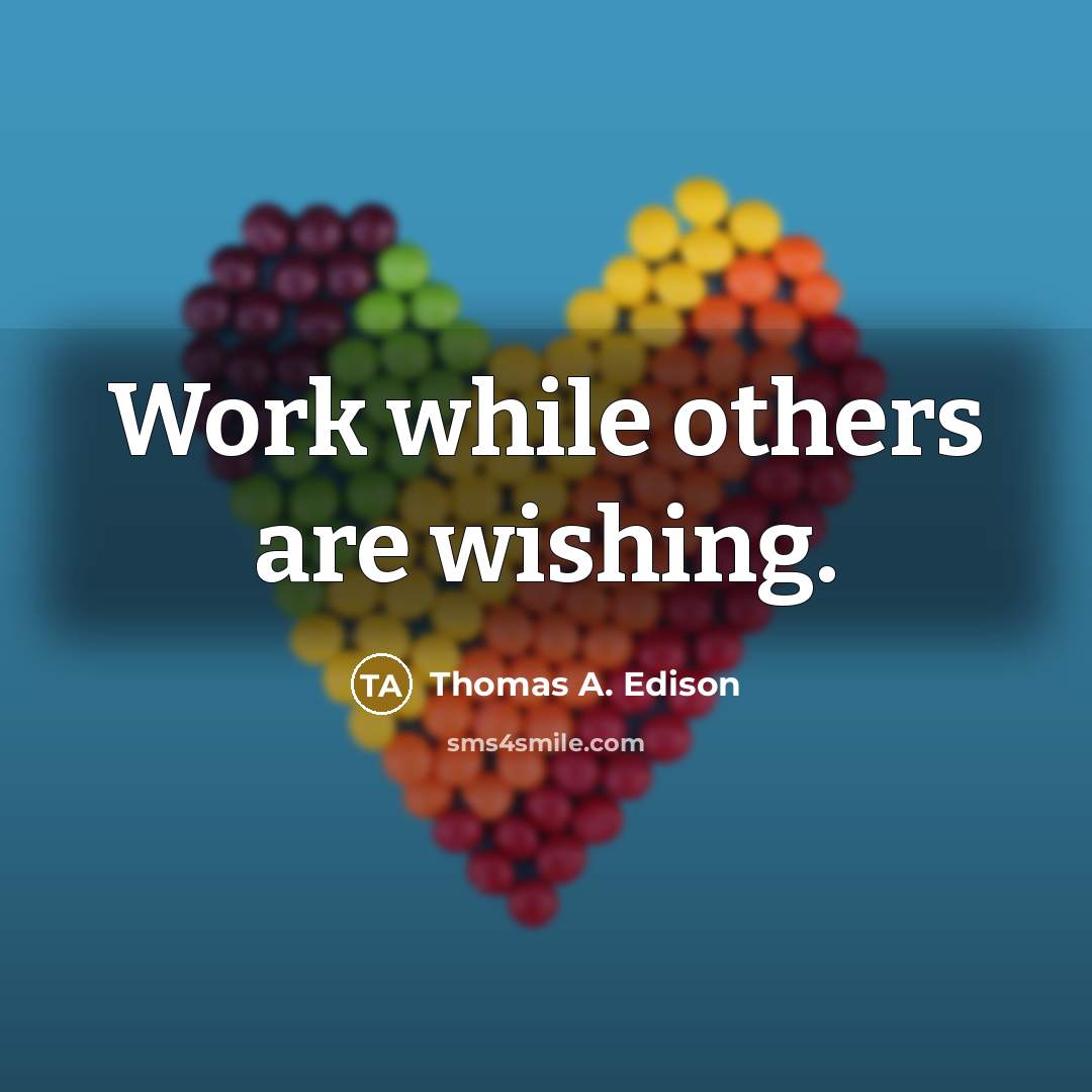 “Work while others are wishing.” quote by Thomas A. Edison