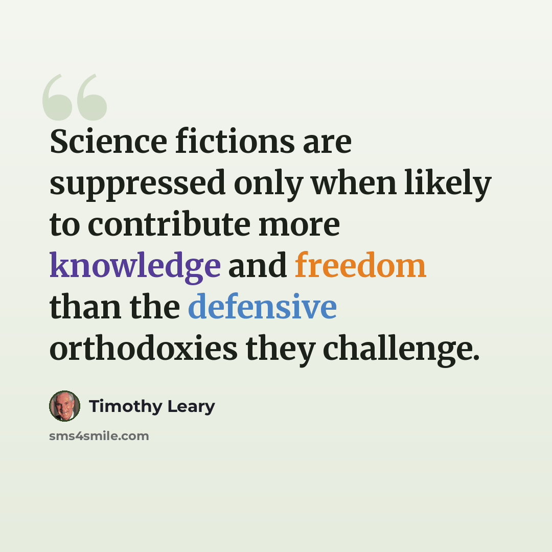 “Science fictions are suppressed only when likely to contribute more knowledge and freedom than the defensive orthodoxies they challenge.” quote by Timothy Leary
