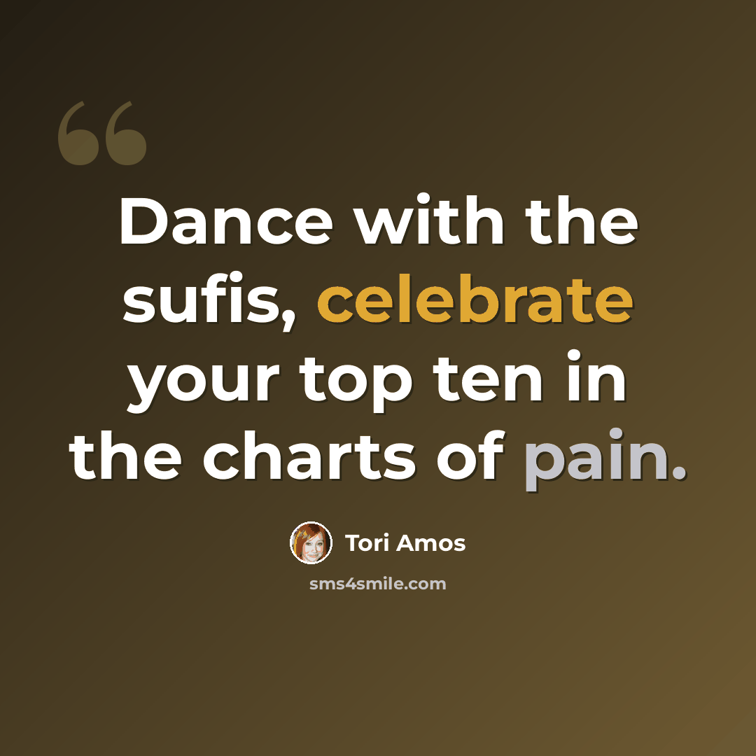 “Dance with the sufis, celebrate your top ten in the charts of pain.” quote by Tori Amos