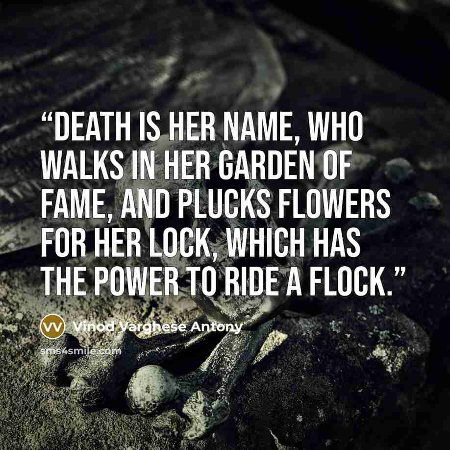 “Death is her name, Who walks in her garden of fame, And plucks flowers for her lock, Which has the power to ride a flock.” quote by Vinod Varghese Antony