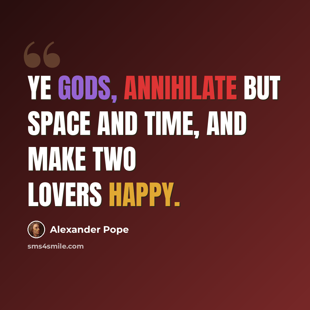 “Ye gods, annihilate but space and time, And make two lovers happy.” quote by Alexander Pope