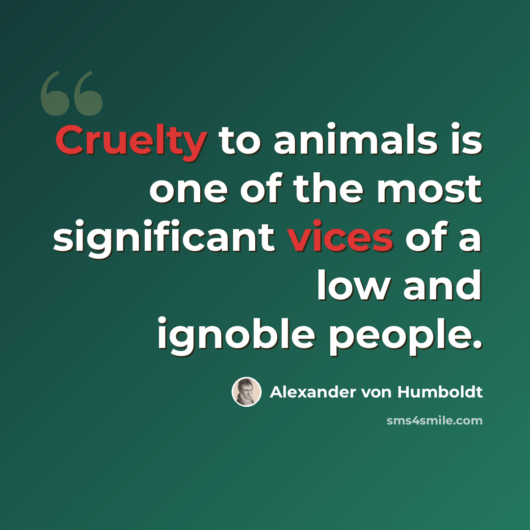 “Cruelty to animals is one of the most significant vices of a low and ignoble people.” quote by Alexander von Humboldt