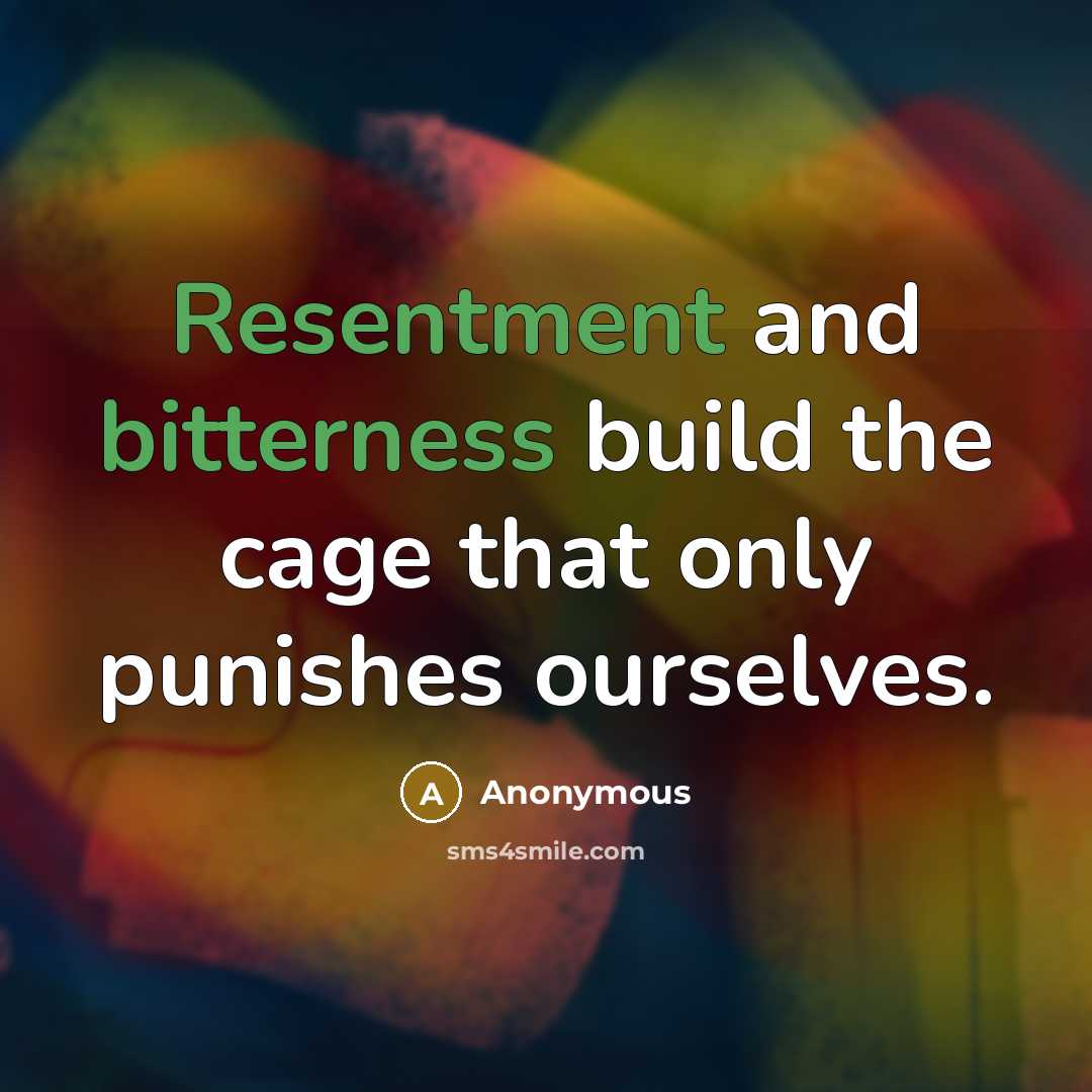 “Resentment and bitterness build the cage that only punishes ourselves.” quote by Anonymous