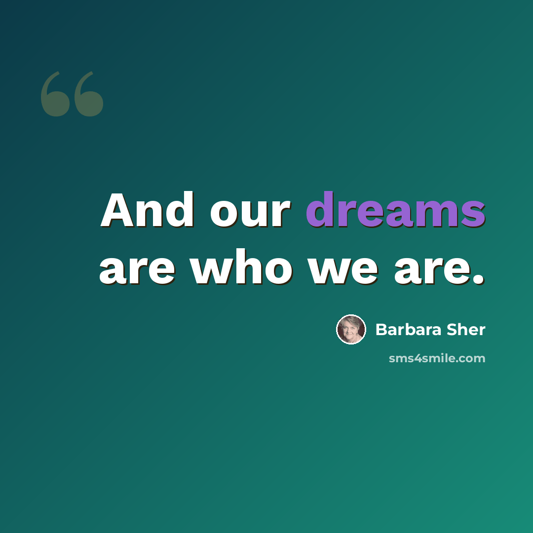 “And our dreams are who we are.” quote by Barbara Sher