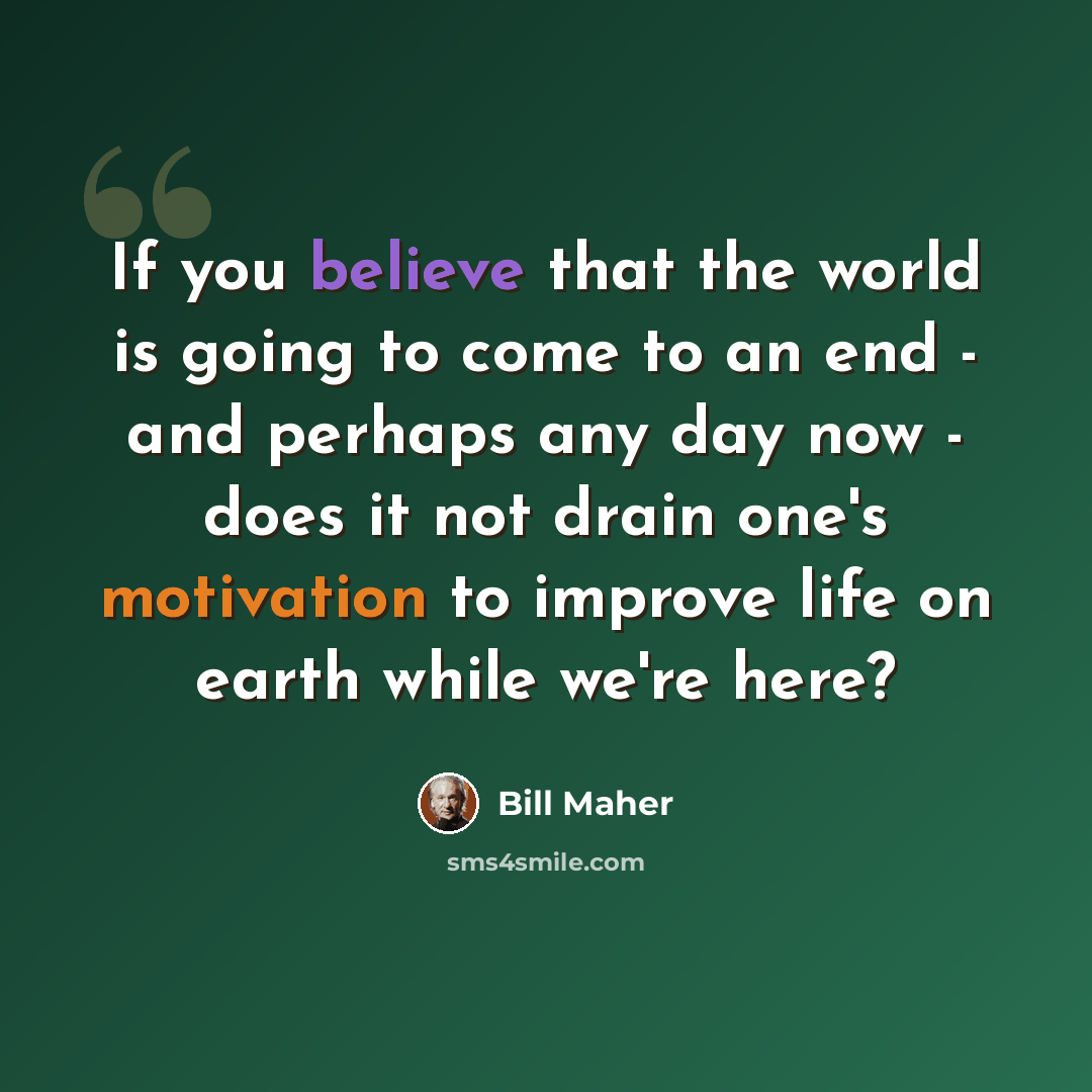 “If you believe that the world is going to come to an end - and perhaps any day now - does it not drain one's motivation to improve life on earth while we're here?” quote by Bill Maher