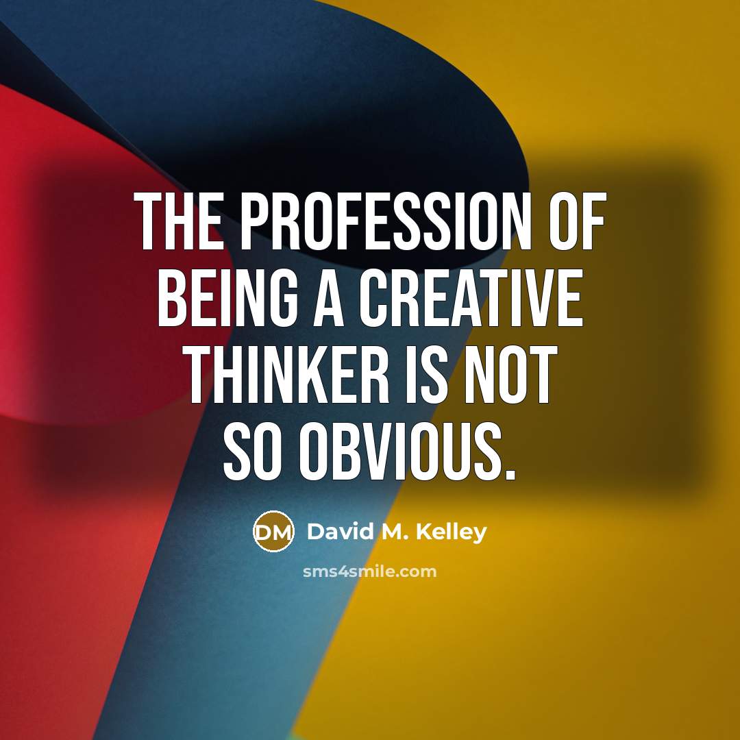 “The profession of being a creative thinker is not so obvious.” quote by David M. Kelley