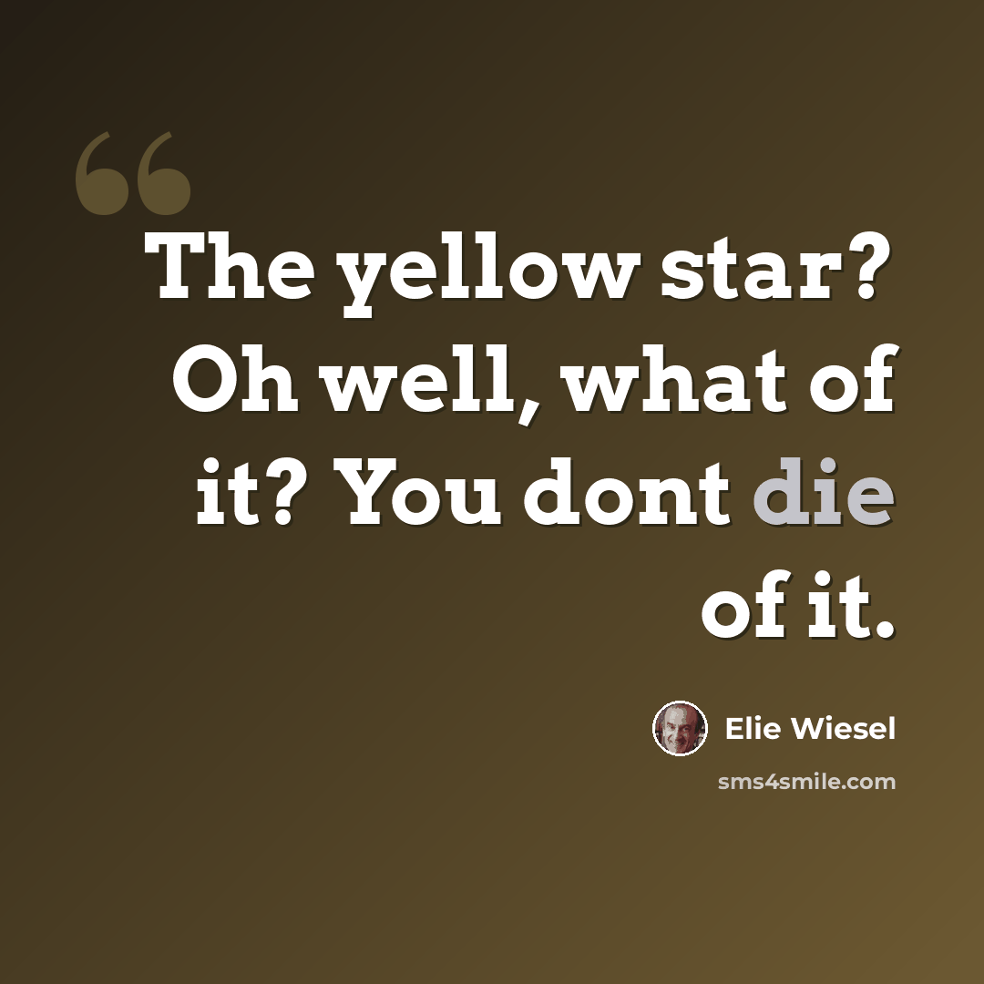 “The yellow star? Oh well, what of it? You dont die of it.” quote by Elie Wiesel