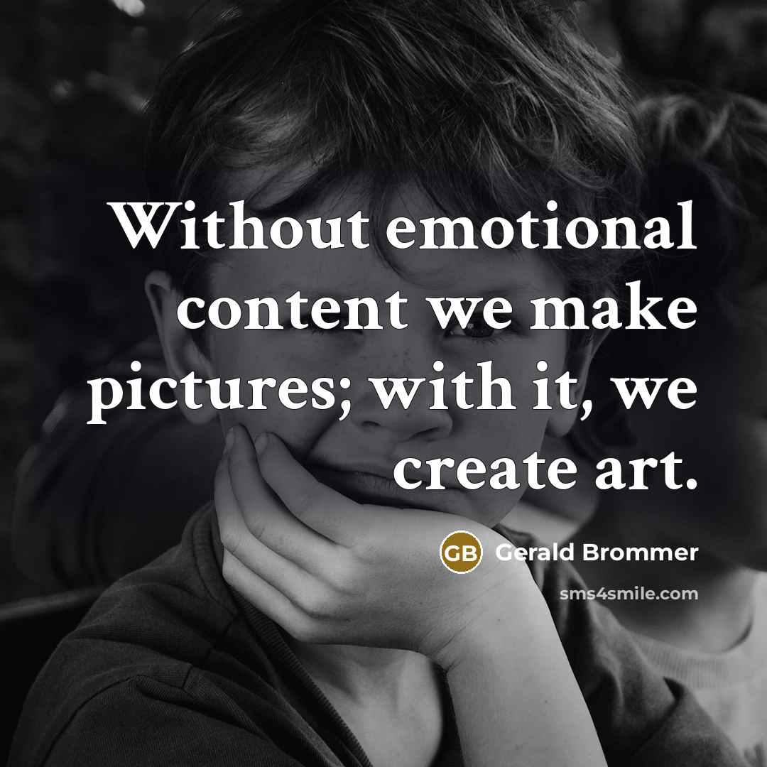 “Without emotional content we make pictures; with it, we create art.” quote by Gerald Brommer