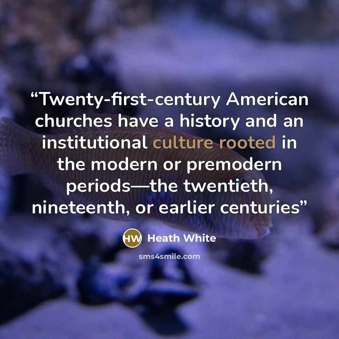“Twenty-first-century American churches have a history and an institutional culture rooted in the modern or premodern periods—the twentieth, nineteenth, or earlier centuries” quote by Heath White