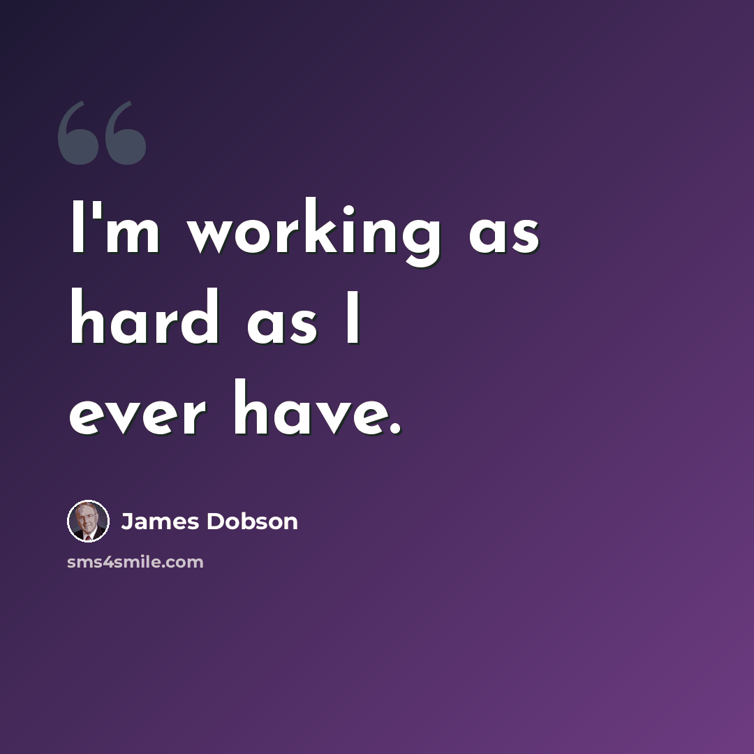“I'm working as hard as I ever have.” quote by James Dobson