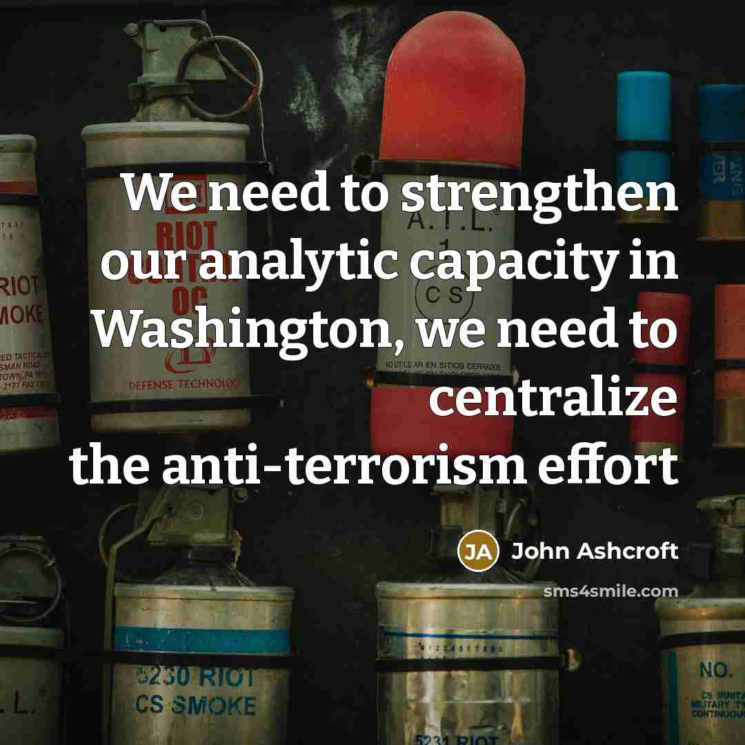 “We need to strengthen our analytic capacity in Washington, we need to centralize the anti-terrorism effort” quote by John Ashcroft