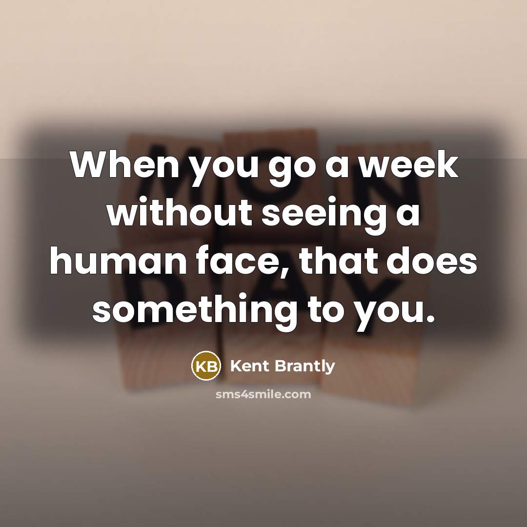 “When you go a week without seeing a human face, that does something to you.” quote by Kent Brantly