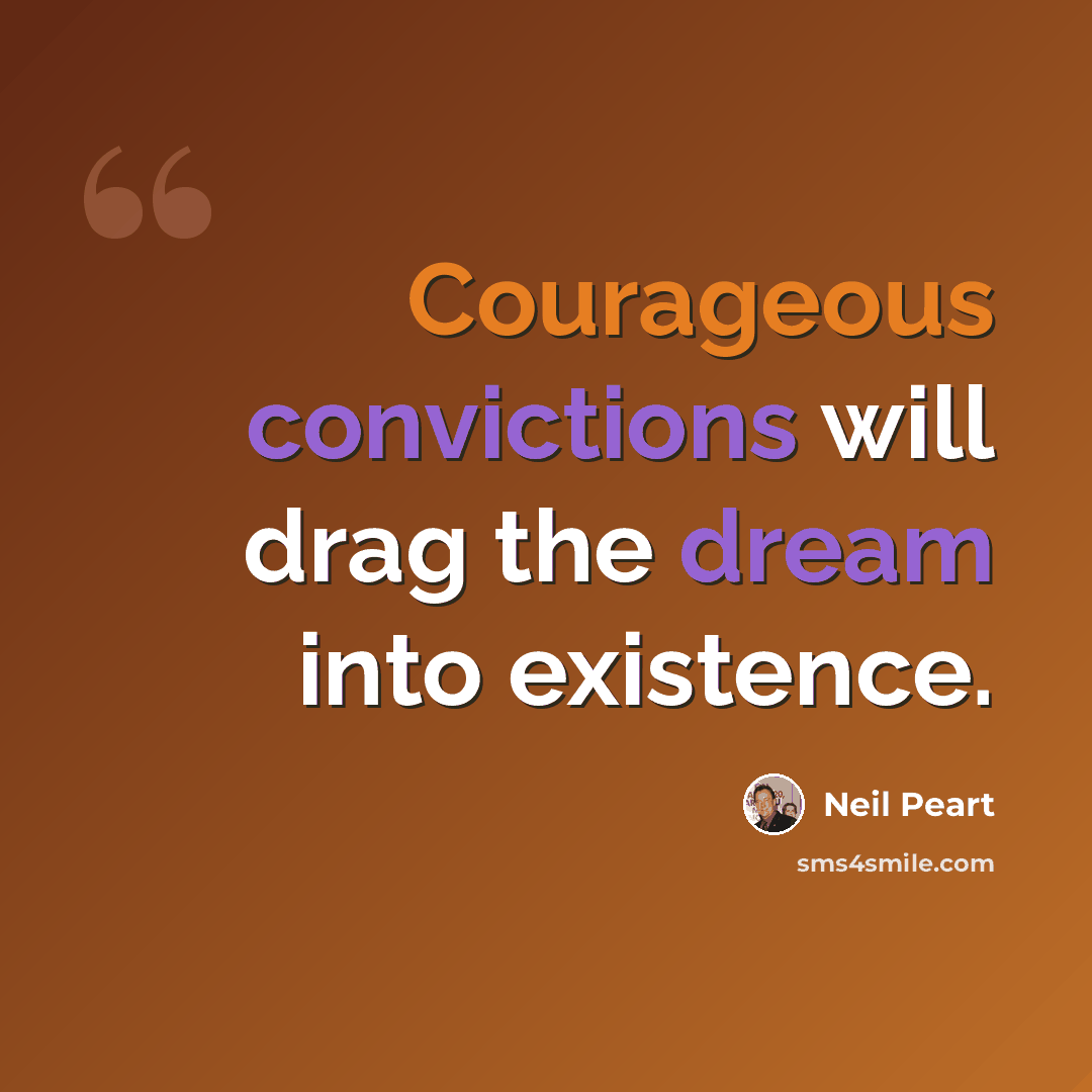“Courageous convictions will drag the dream into existence.” quote by Neil Peart