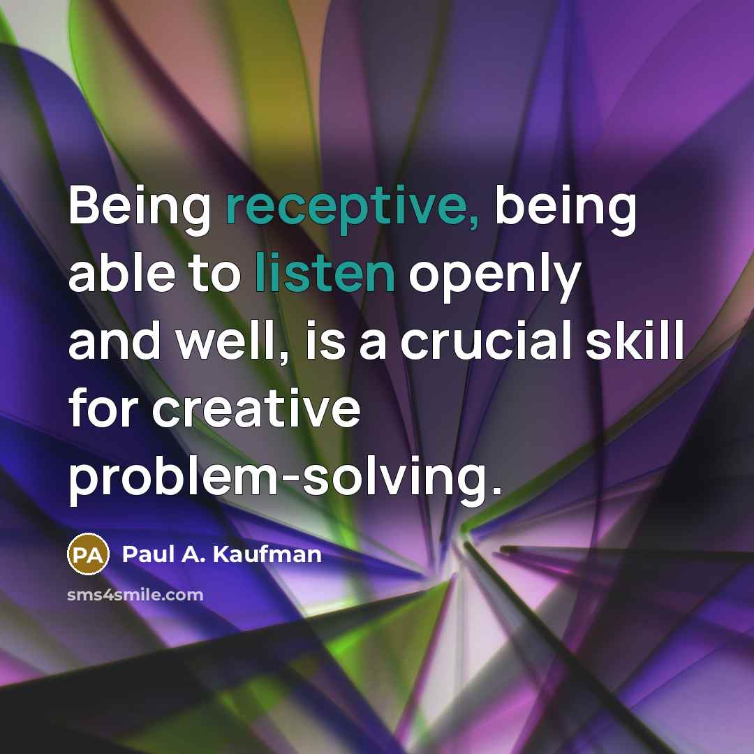 “Being receptive, being able to listen openly and well, is a crucial skill for creative problem-solving.” quote by Paul A. Kaufman