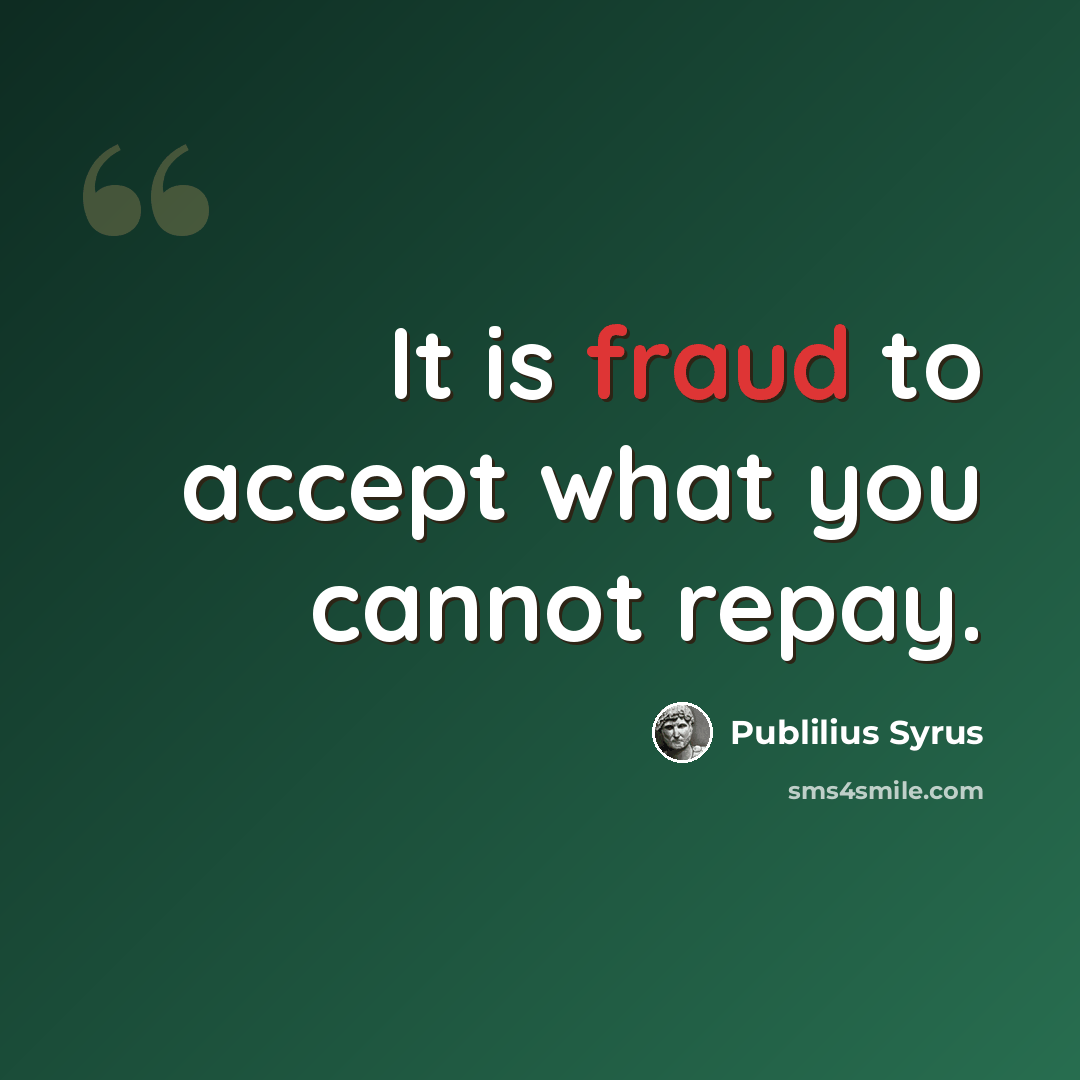 “It is fraud to accept what you cannot repay.” quote by Publilius Syrus