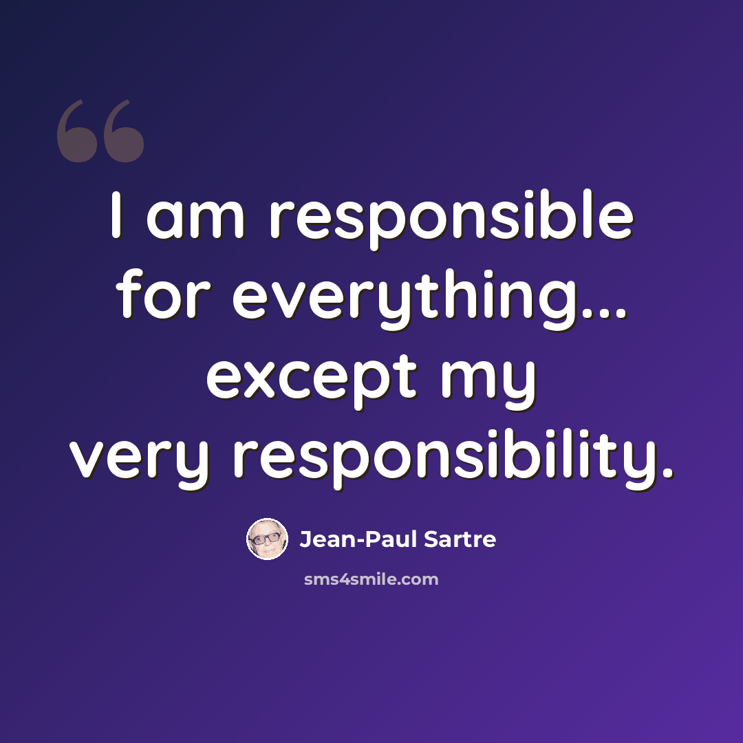 “I am responsible for everything... except my very responsibility.” quote by Jean-Paul Sartre