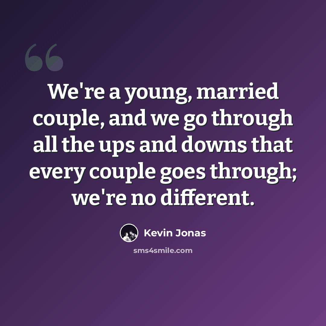 “We're a young, married couple, and we go through all the ups and downs that every couple goes through; we're no different.” quote by Kevin Jonas