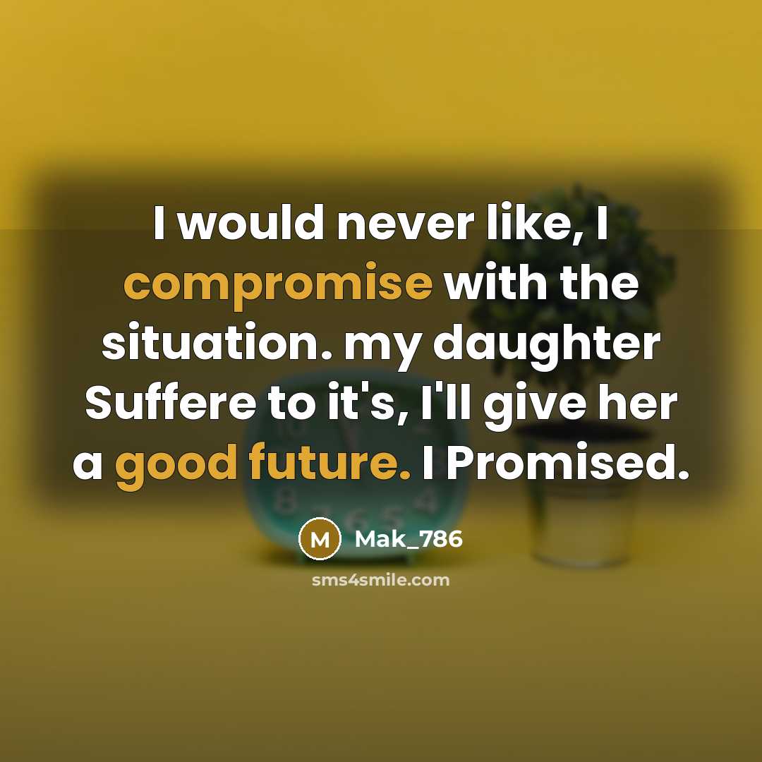 “I would never like, I compromise with the situation. my daughter Suffere to it's, I'll give her a good future. I Promised.” quote by Mak_786