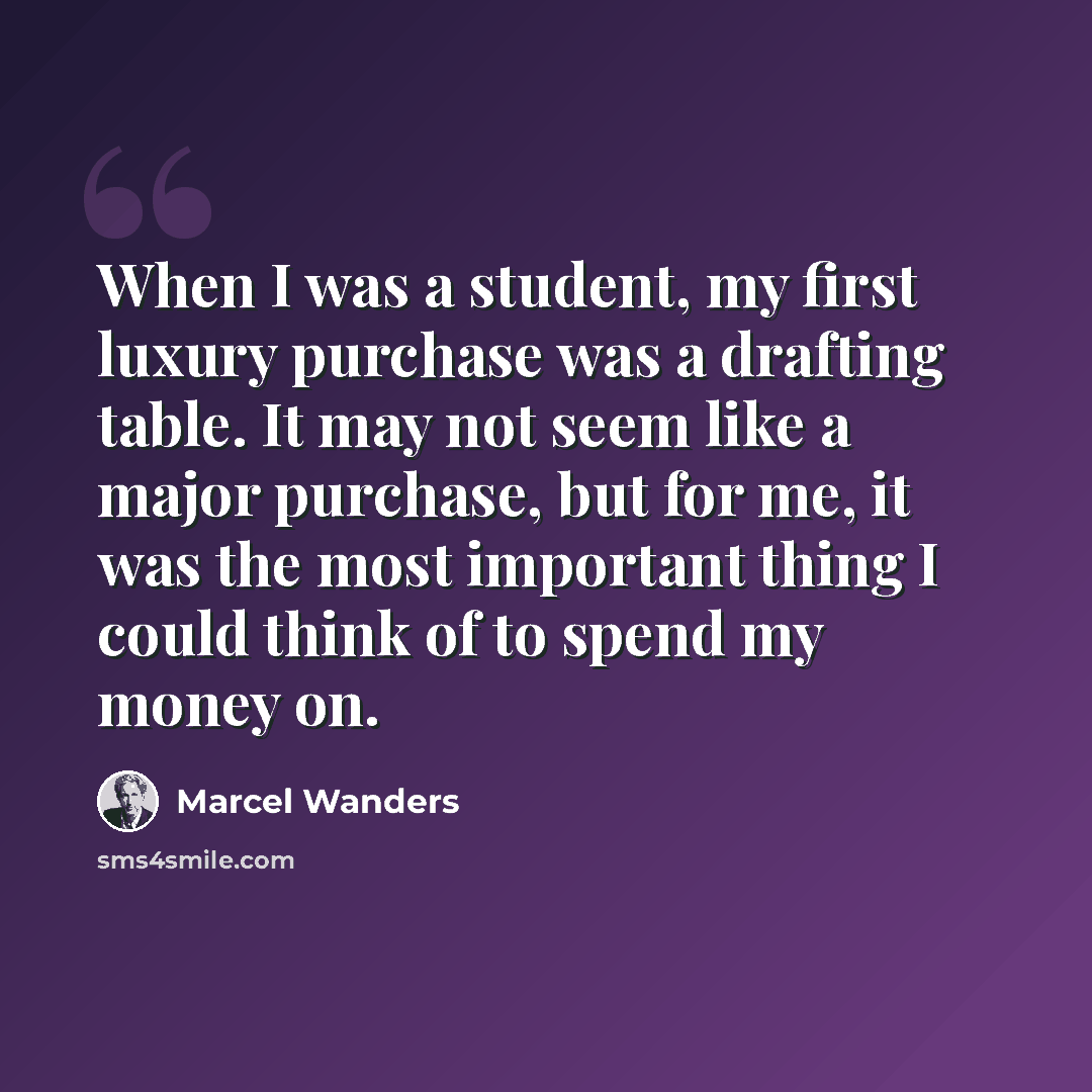 “When I was a student, my first luxury purchase was a drafting table. It may not seem like a major purchase, but for me, it was the most important thing I could think of to spend my money on.” quote by Marcel Wanders