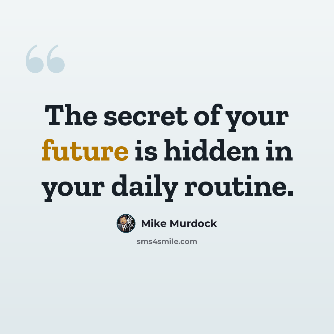 “The secret of your future is hidden in your daily routine.” quote by Mike Murdock