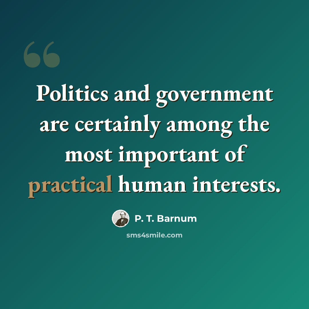 “Politics and government are certainly among the most important of practical human interests.” quote by P. T. Barnum