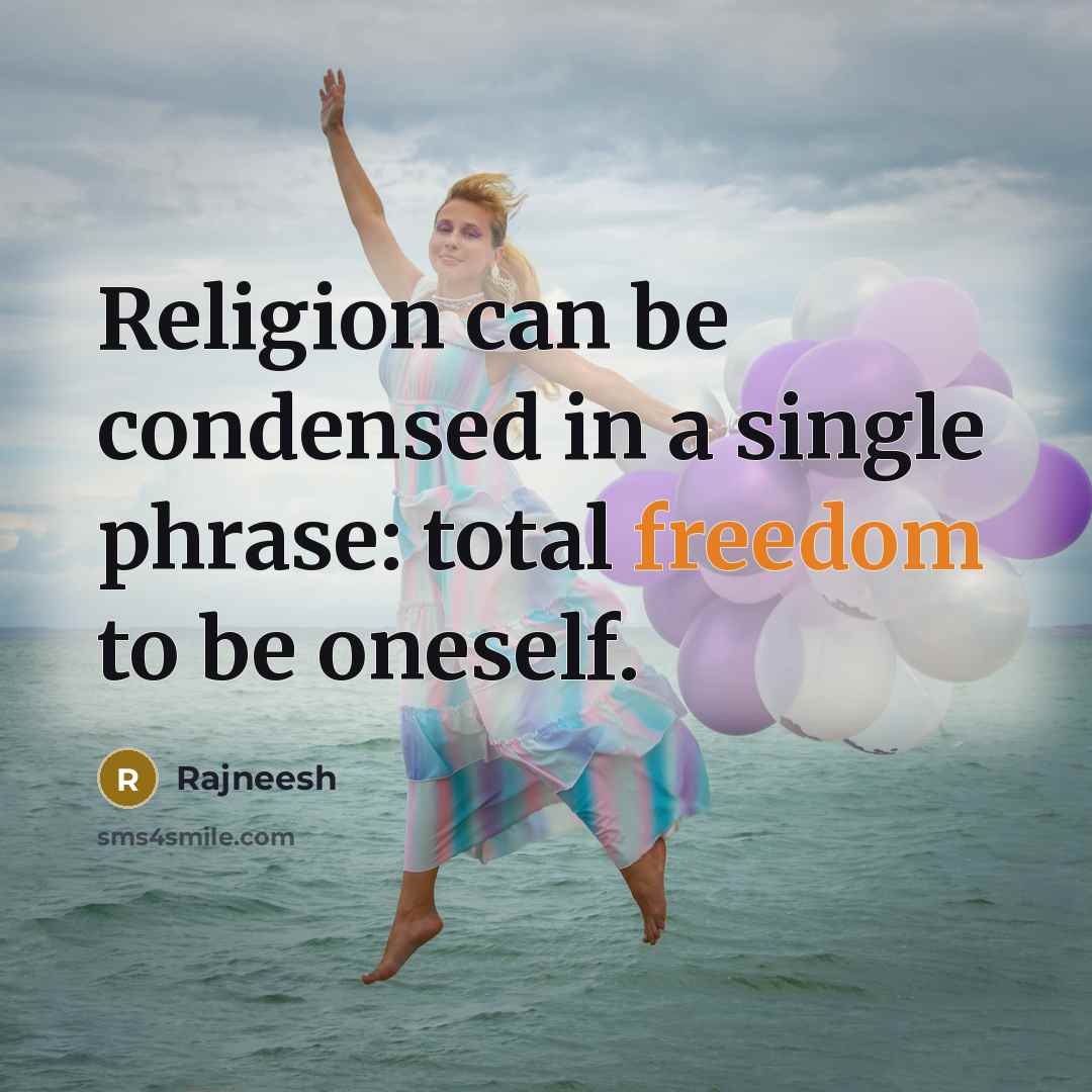 “Religion can be condensed in a single phrase: total freedom to be oneself.” quote by Rajneesh