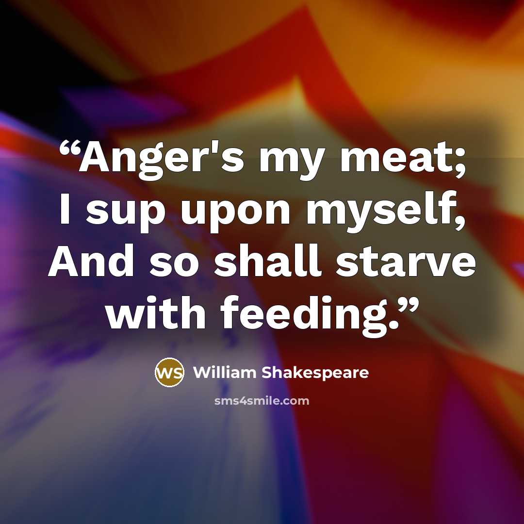 “Anger's my meat; I sup upon myself, And so shall starve with feeding.” quote by William Shakespeare