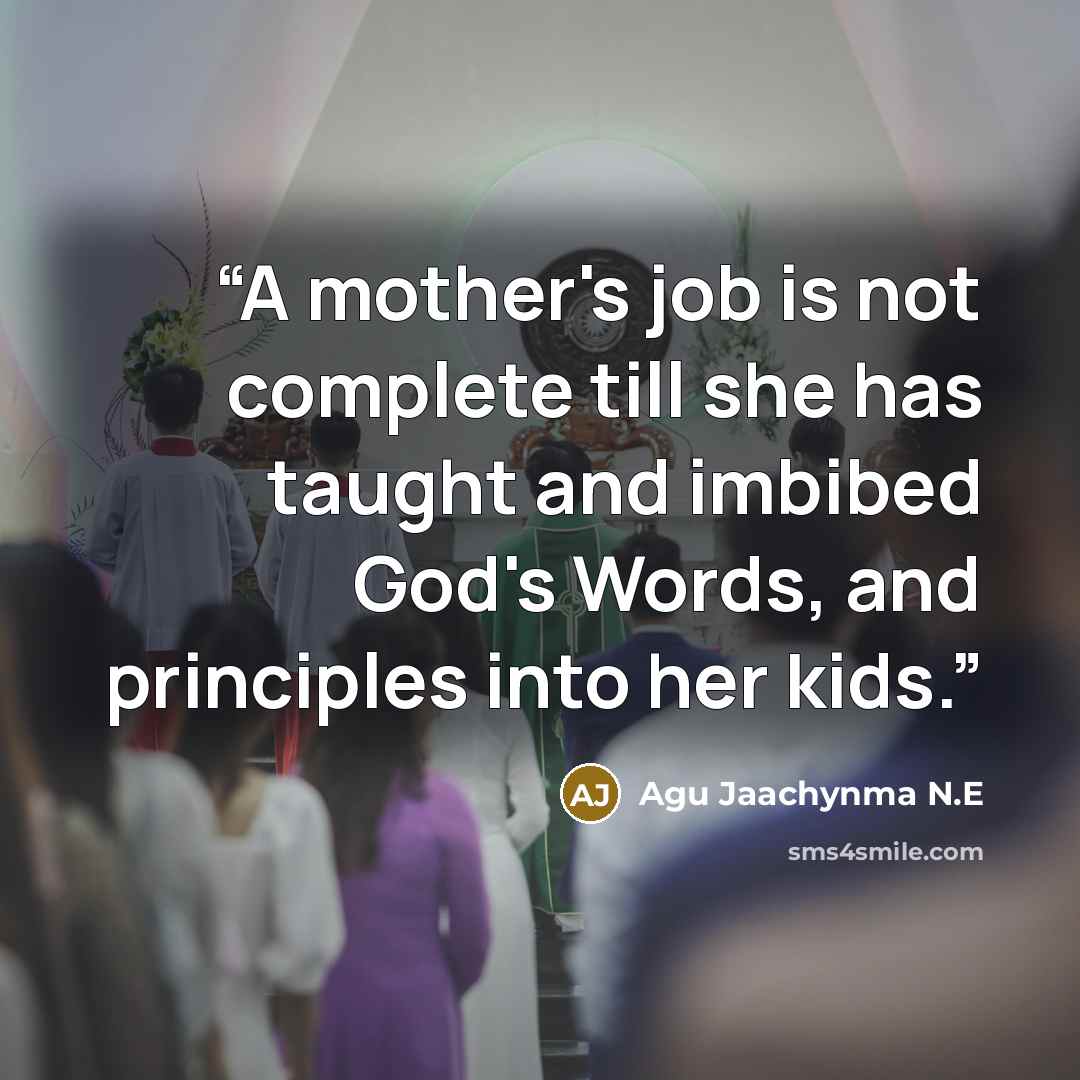 “A mother's job is not complete till she has taught and imbibed God's Words, and principles into her kids.” quote by Agu Jaachynma N.E