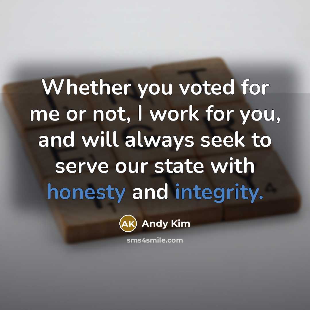 “Whether you voted for me or not, I work for you, and will always seek to serve our state with honesty and integrity.” quote by Andy Kim