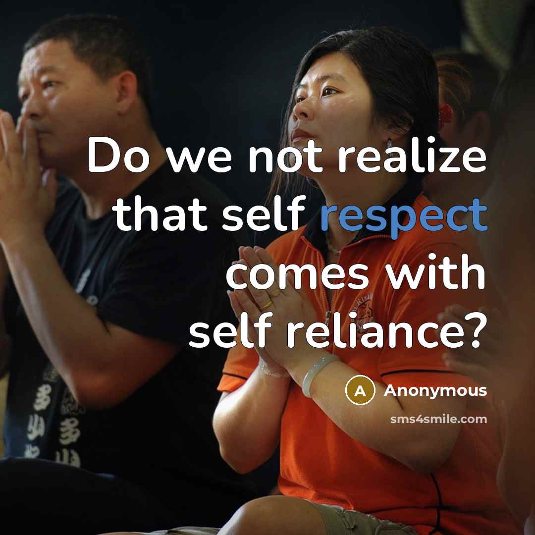 “Do we not realize that self respect comes with self reliance?” quote by Anonymous