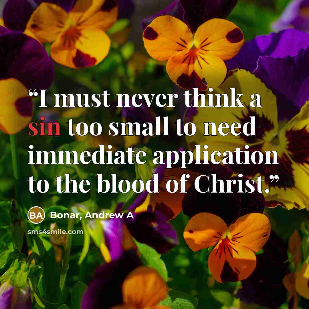 “I must never think a sin too small to need immediate application to the blood of Christ.” quote by Bonar, Andrew A