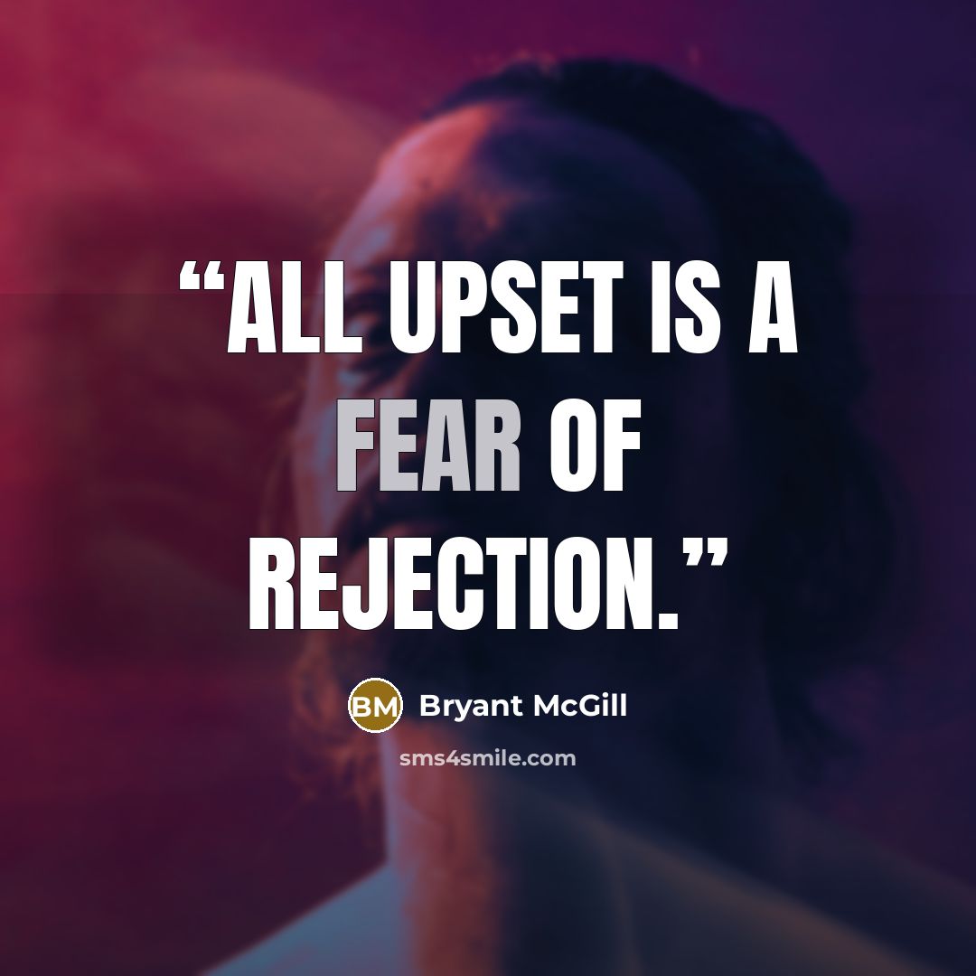 “All upset is a fear of rejection.” quote by Bryant McGill
