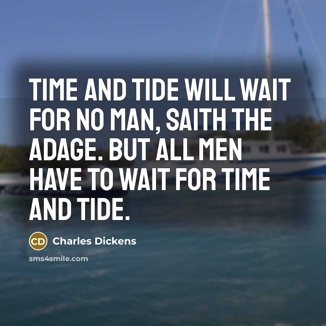 “Time and tide will wait for no man, saith the adage. But all men have to wait for time and tide.” quote by Charles Dickens