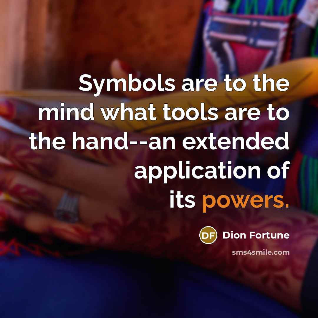 “Symbols are to the mind what tools are to the hand--an extended application of its powers.” quote by Dion Fortune