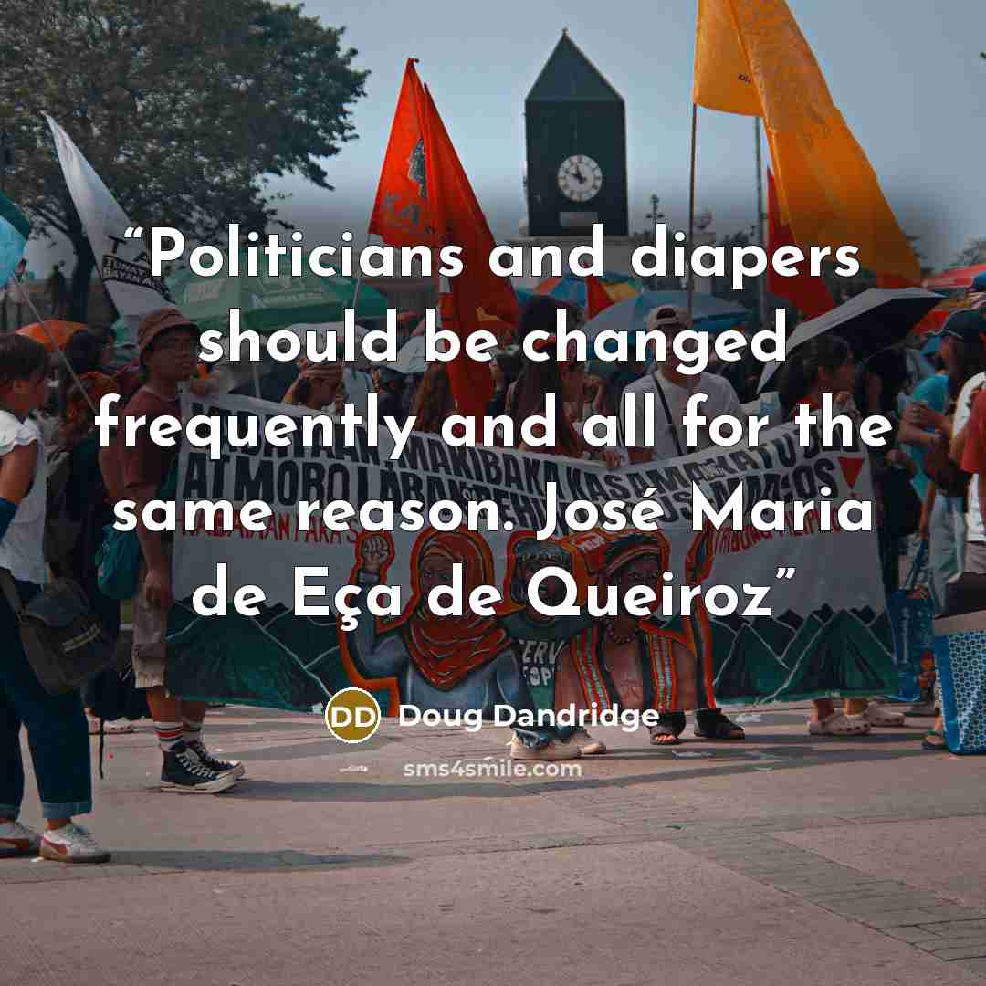 “Politicians and diapers should be changed frequently and all for the same reason. José Maria de Eça de Queiroz” quote by Doug Dandridge