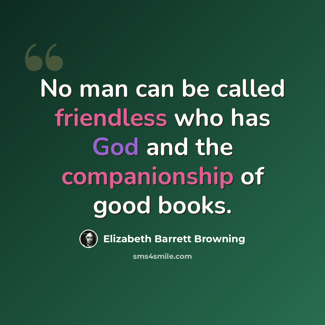 “No man can be called friendless who has God and the companionship of good books.” quote by Elizabeth Barrett Browning