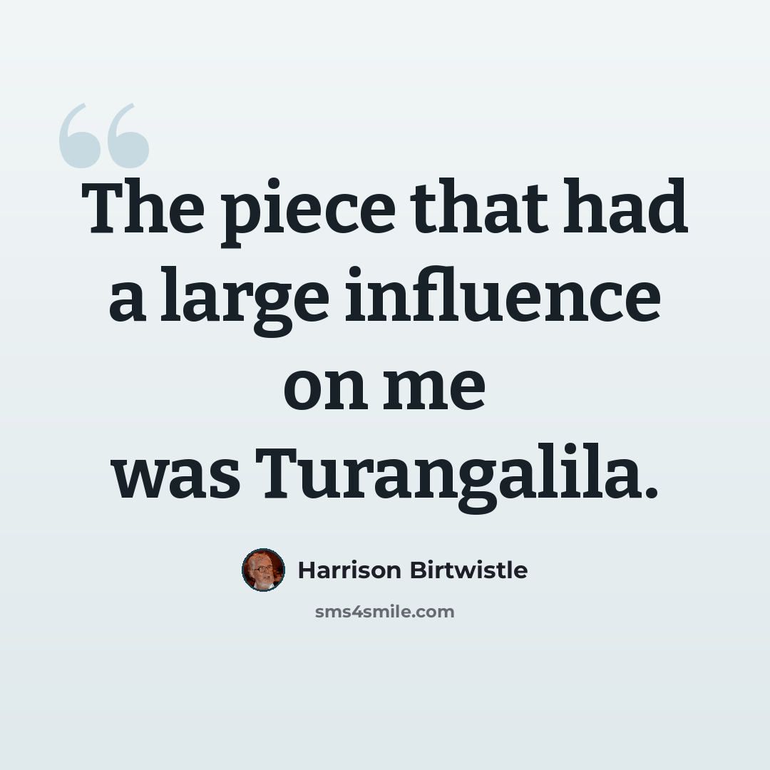 “The piece that had a large influence on me was Turangalila.” quote by Harrison Birtwistle