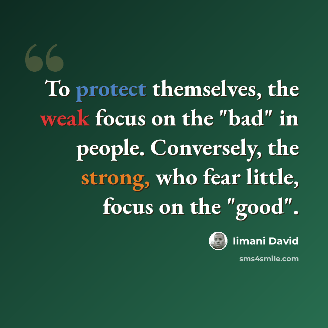 “To protect themselves, the weak focus on the "bad" in people. Conversely, the strong, who fear little, focus on the "good".” quote by Iimani David
