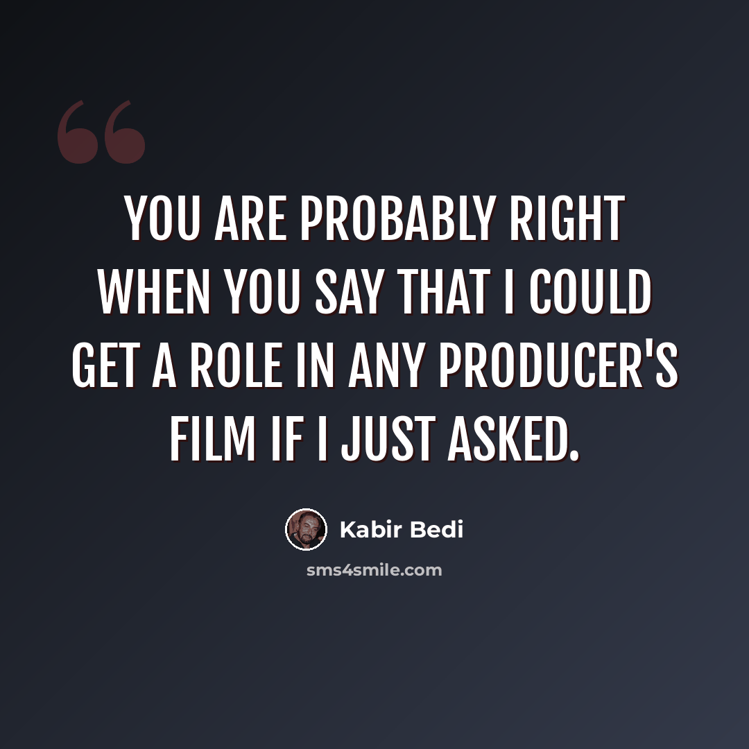 “You are probably right when you say that I could get a role in any producer's film if I just asked.” quote by Kabir Bedi