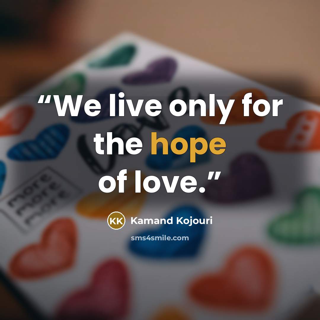 “We live only for the hope of love.” quote by Kamand Kojouri
