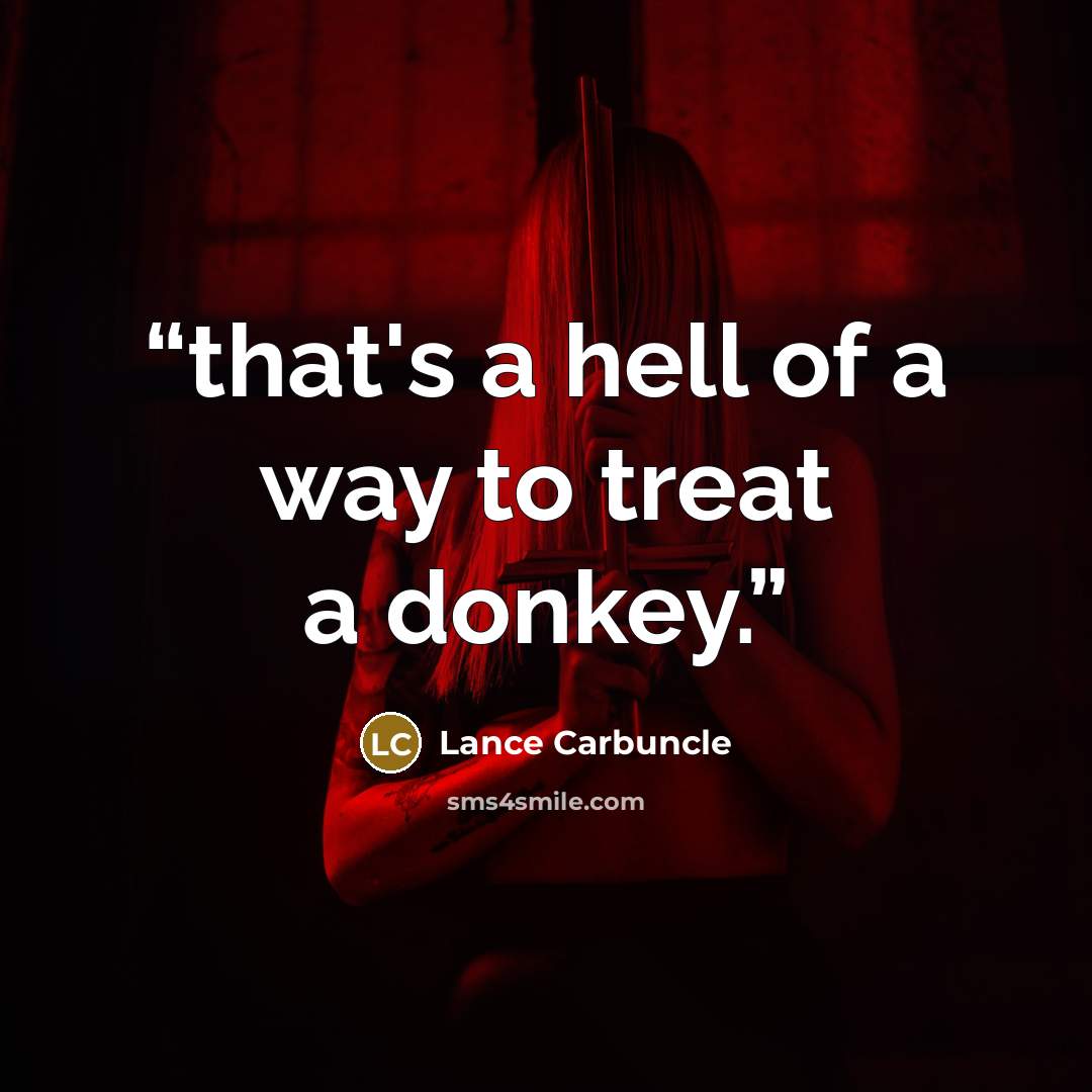 “that's a hell of a way to treat a donkey.” quote by Lance Carbuncle