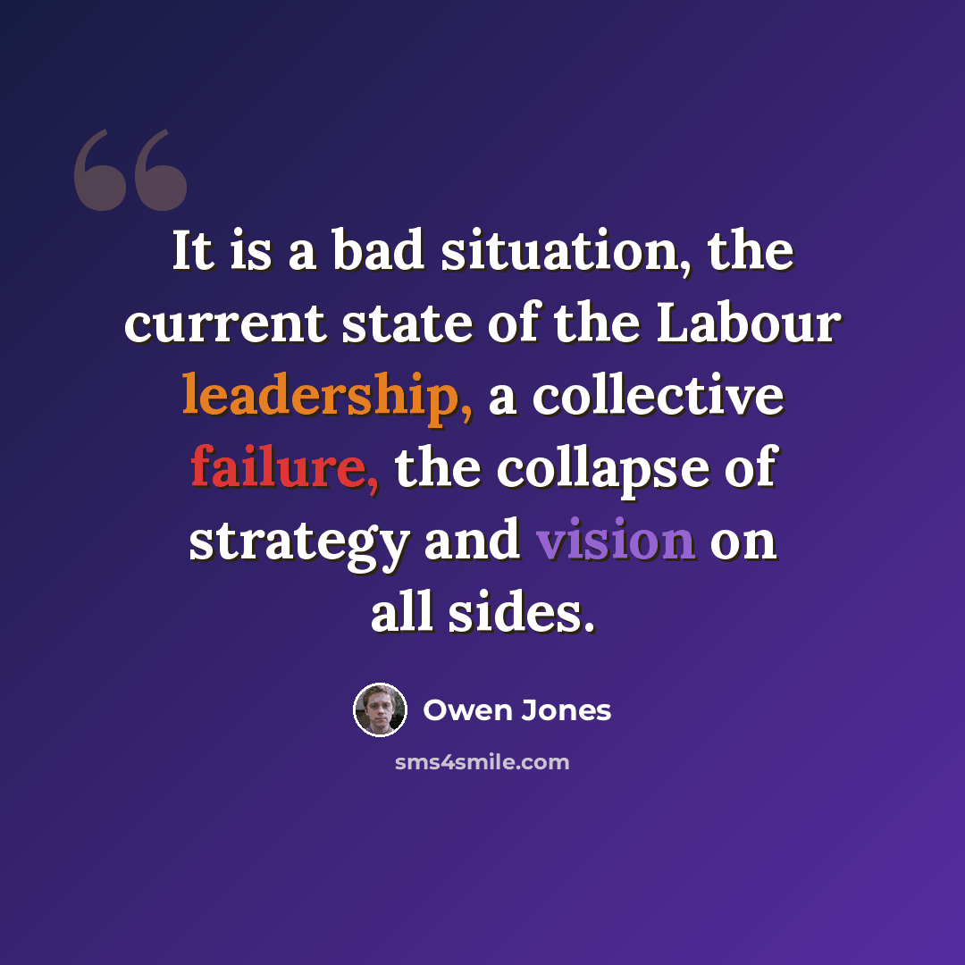 “It is a bad situation, the current state of the Labour leadership, a collective failure, the collapse of strategy and vision on all sides.” quote by Owen Jones