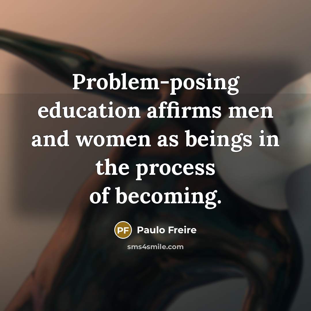 “Problem-posing education affirms men and women as beings in the process of becoming.” quote by Paulo Freire