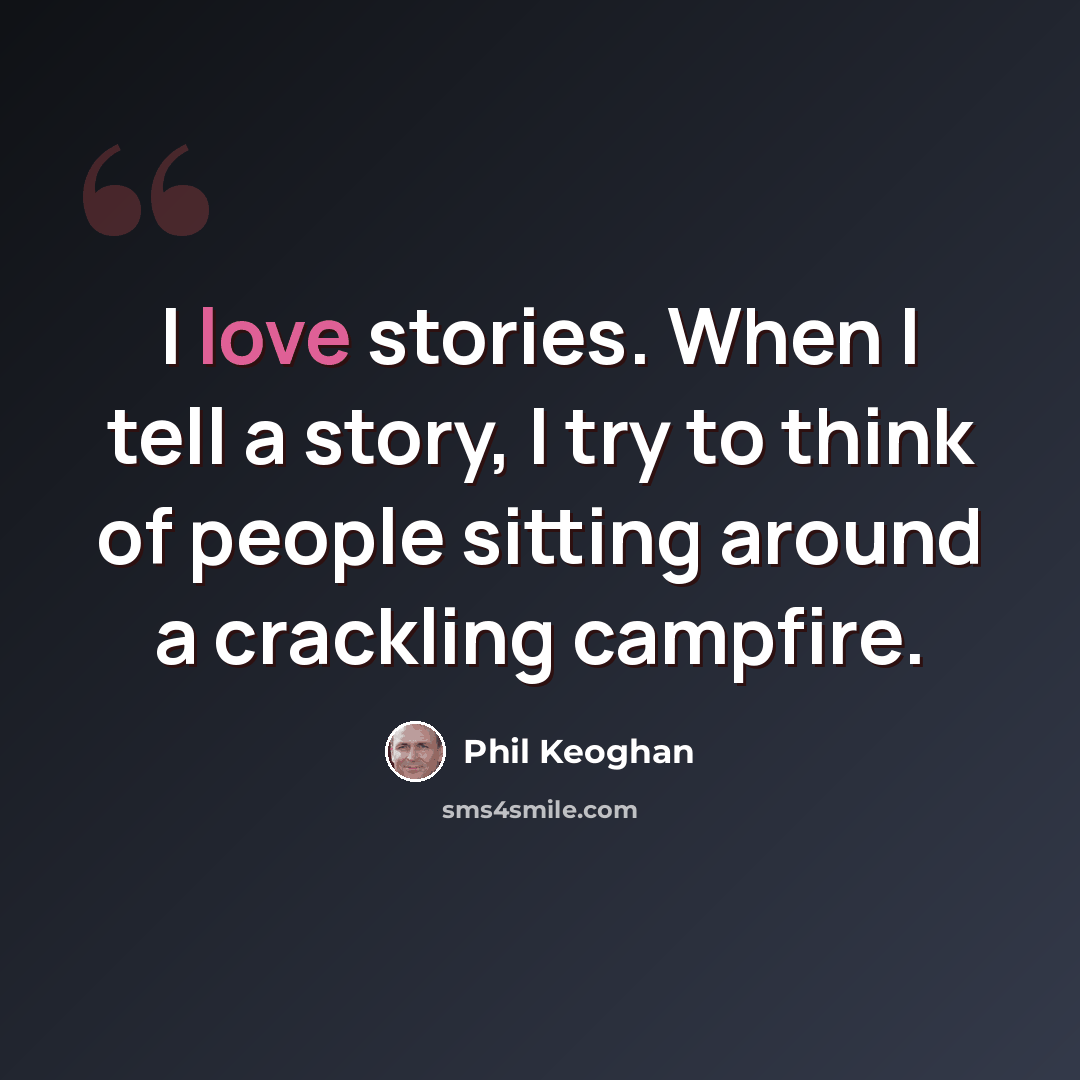“I love stories. When I tell a story, I try to think of people sitting around a crackling campfire.” quote by Phil Keoghan