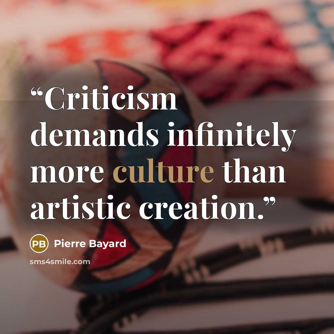 “Criticism demands infinitely more culture than artistic creation.” quote by Pierre Bayard