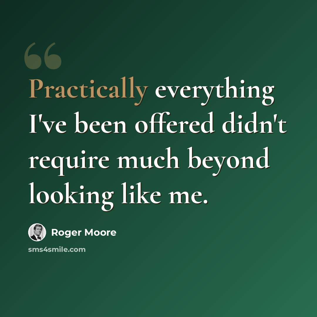 “Practically everything I've been offered didn't require much beyond looking like me.” quote by Roger Moore