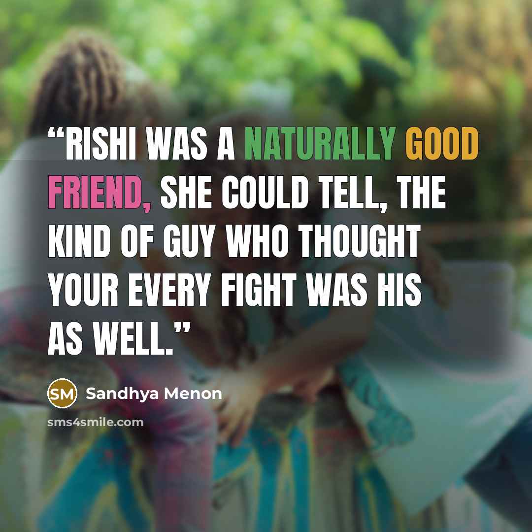 “Rishi was a naturally good friend, she could tell, the kind of guy who thought your every fight was his as well.” quote by Sandhya Menon